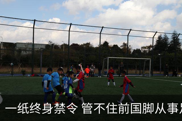 一纸终身禁令 管不住前国脚从事足球有关活动