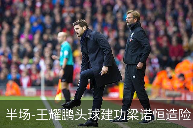 半场-王耀鹏头球建功梁诺恒造险 亚泰暂1-0浙江队