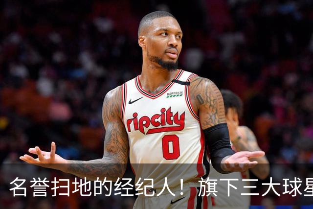 名誉扫地的经纪人！旗下三大球星均陷入低谷！他到底如何搞砸的？