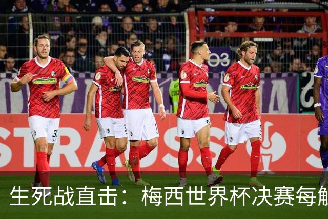 生死战直击：梅西世界杯决赛每触球即更新 西班牙创纪录防线等他来破