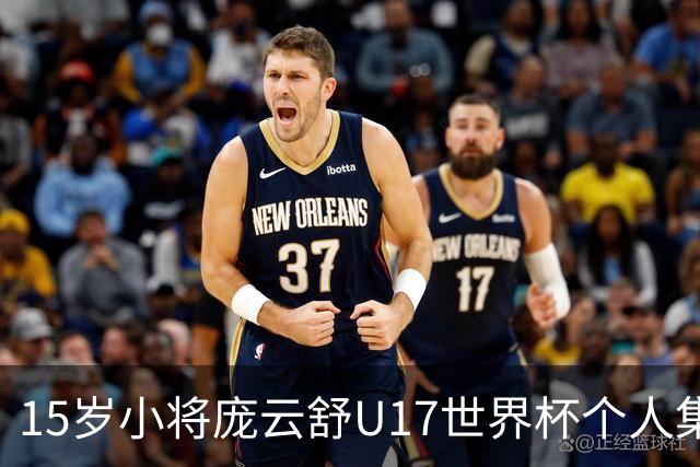 15岁小将庞云舒U17世界杯个人集锦回顾，对阵拉脱维亚得到15分15板